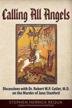 Calling All Angels: Discussions with Dr. Robert W. P. Cutler, M.D. on the Murder of Jane Stanford - Requa, Stephen Herrick