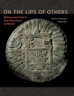 On the Lips of Others: Moteuczoma's Fame in Aztec Monuments and Rituals - Hajovsky, Patrick Thomas
