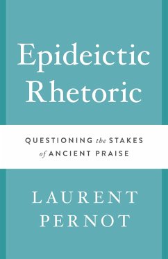 Epideictic Rhetoric: Questioning the Stakes of Ancient Praise - Pernot, Laurent