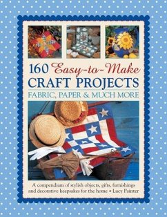 160 Easy-To-Make Craft Projects: Paper, Fabric & Much More: A Compendium of Stylish Objects, Gifts, Furnishings and Decorative Keepsakes for the Home - Painter, Lucy