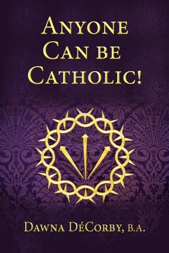 Anyone Can Be Catholic (eBook, ePUB) - DeCorby, Dawna Anyone Can Be Catholic (eBook, ePUB) - DeCorby, Dawna
