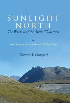 Sunlight North: The Wisdom of the Arctic Wilderness: Forty Seasons in the Arctic National Wildlife Refuge - Crawford, Clarence A.