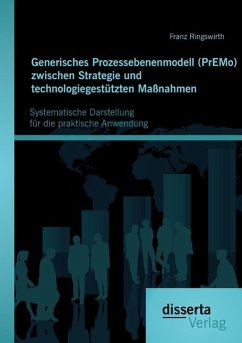 Generisches Prozessebenenmodell (PrEMo) zwischen Strategie und technologiegestützten Maßnahmen: Systematische Darstellung für die praktische Anwendung - Ringswirth, Franz