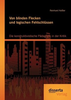 Von blinden Flecken und logischen Fehlschlüssen: Die konstruktivistische Pädagogik in der Kritik - Keßler, Reinhard