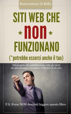 Siti Web che NON funzionano - Dal progetto alla pubblicazione, tutti gli errori che penalizzano o annullano l'efficacia di un sito Web (eBook, ePUB) - Di Bello, Bonaventura