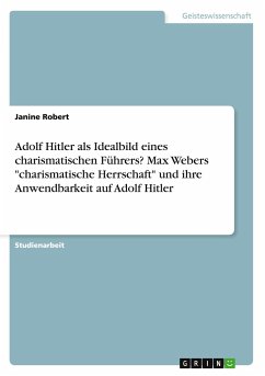 Adolf Hitler als Idealbild eines charismatischen Führers? Max Webers &quote;charismatische Herrschaft&quote; und ihre Anwendbarkeit auf Adolf Hitler