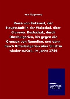 Reise von Bukarest, der Hauptstadt in der Walachei, über Giurewe, Rustschuk, durch Oberbulgarien, bis gegen die Grenzen von Rumelien, und dann durch Unterbulgarien über Silistria wieder zurück, im Jahre 1789 - Gugomos, von