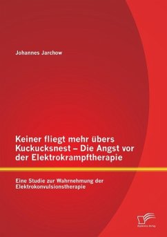 Keiner fliegt mehr übers Kuckucksnest - Die Angst vor der Elektrokrampftherapie: Eine Studie zur Wahrnehmung der Elektrokonvulsionstherapie - Jarchow, Johannes