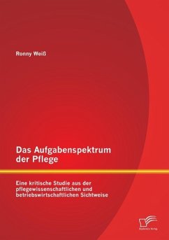 Das Aufgabenspektrum der Pflege: Eine kritische Studie aus der pflegewissenschaftlichen und betriebswirtschaftlichen Sichtweise - Weiß, Ronny