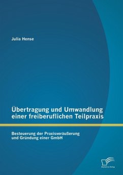Übertragung und Umwandlung einer freiberuflichen Teilpraxis: Besteuerung der Praxisveräußerung und Gründung einer GmbH - Hense, Julia