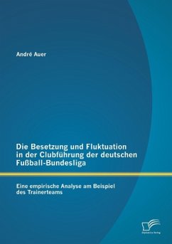 Die Besetzung und Fluktuation in der Clubführung der deutschen Fußball-Bundesliga: Eine empirische Analyse am Beispiel des Trainerteams - Auer, André