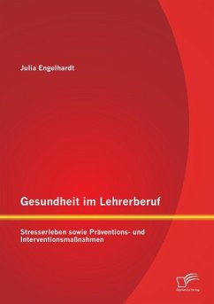 Gesundheit im Lehrerberuf: Stresserleben sowie Präventions- und Interventionsmaßnahmen - Engelhardt, Julia