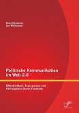 Politische Kommunikation im Web 2.0: Öffentlichkeit, Transparenz und Partizipation durch Facebook