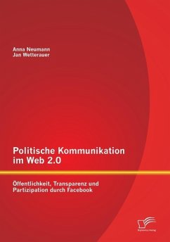 Politische Kommunikation im Web 2.0: Öffentlichkeit, Transparenz und Partizipation durch Facebook - Wetterauer, Jan;Neumann, Anna
