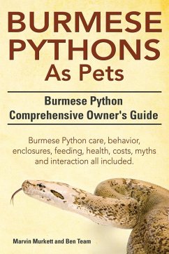 Burmese Python as Pets. Burmese Python Comprehensive Owner's Guide. Burmese Python Care, Behavior, Enclosures, Feeding, Health, Costs, Myths and Inter - Murkett, Marvin; Team, Ben