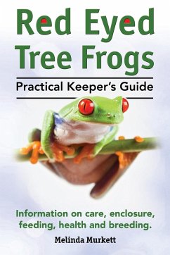 Red Eyed Tree Frogs. Practical Keeper's Guide for Red Eyed Three Frogs. Information on Care, Housing, Feeding and Breeding. - Murkett, Melinda