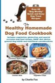 The Healthy Homemade Dog Food Cookbook: Over 60 Beg-Worthy Quick and Easy Dog Treat Recipes