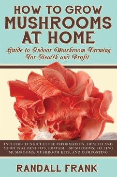 How to Grow Mushrooms at Home: Guide to Indoor Mushroom Farming for Health and Profit - Frank, Randall