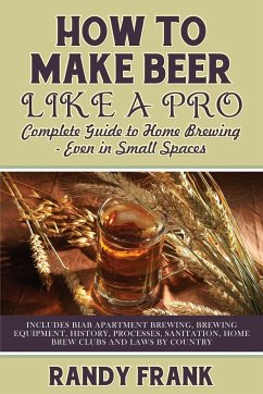 How to Make Beer Like a Pro: Complete Guide to Home Brewing Even in Small Spaces - Frank, Randy