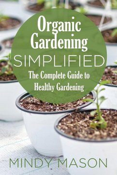 Organic Gardening Simplified the Complete Guide to Healthy Gardening - Mason, Mindy