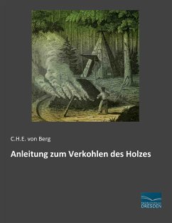 Anleitung zum Verkohlen des Holzes - Berg, Carl Heinrich von