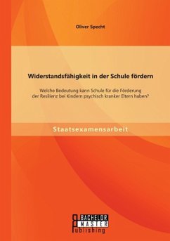 Widerstandsfähigkeit in der Schule fördern: Welche Bedeutung kann Schule für die Förderung der Resilienz bei Kindern psychisch kranker Eltern haben? - Specht, Oliver