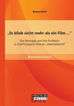 ¿Es blieb nicht mehr als ein Film ...¿: Die Montage und ihre Funktion in Edlef Köppens Roman ¿Heeresbericht¿ - Wolf, Robert