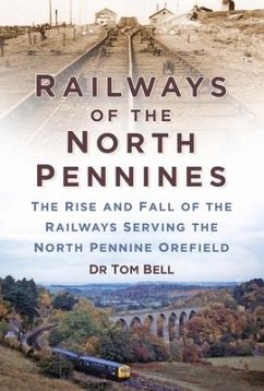 Railways of the North Pennines: The Rise and Fall of the Railways Serving the North Pennine Ore-Field - Bell, Tom