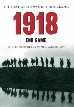 1918 the First World War in Photographs: End Game - Christopher, John; Mccutcheon, Campbell