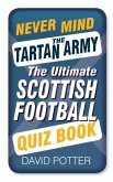 Never Mind the Tartan Army: The Ultimate Scottish Football Quiz Book