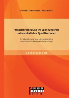 Pflegelehrerbildung im Spannungsfeld unterschiedlicher Qualifikationen: Ein Überblick und eine Meinungsanalyse zur Pflegelehrerbildung in Deutschland - Sieren, Anna; Schiel-Reiland, Simone