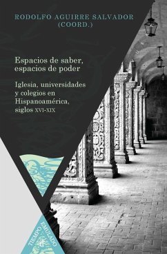 Espacios de saber, espacios de poder : iglesia, universidades y colegios en Hispanoamérica, siglos XVI-XIX