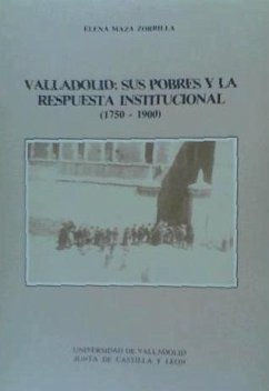 Valladolid : Sus pobres y la respuesta institucional, 1750-1900 - Maza Zorrilla, Elena