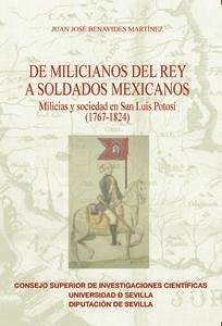 De milicianos del rey a soldados mexicanos. : milicias y sociedad en San Luis Potosí, 1767-1824 - Benavides Martínez, Juan José