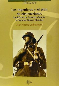 Los ingenieros y el plan de osbtrucciones : la defensa de Canarias durante la Segunda Guerra Mundial - Castro Martín, Juan Antonio