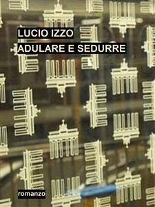 Adulare e sedurre (eBook, ePUB) - Izzo, Lucio; Izzo, Lucio