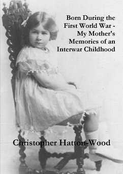 Born During the First World War - My Mother's Memories of an Interwar Childhood - Hatton-Wood, Christopher