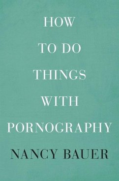 How to Do Things with Pornography - Bauer, Nancy