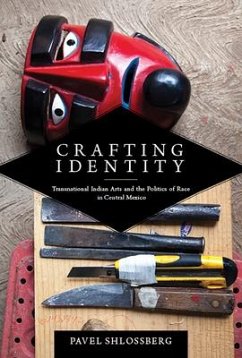 Crafting Identity: Transnational Indian Arts and the Politics of Race in Central Mexico - Shlossberg, Pavel
