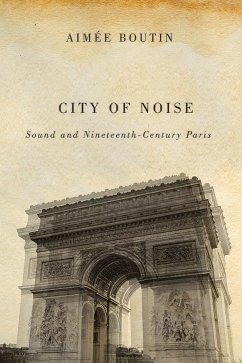 City of Noise: Sound and Nineteenth-Century Paris - Boutin, Aimee