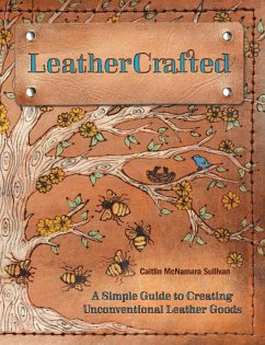 LeatherCrafted: A Simple Guide to Creating Unconventional Leather Goods - Sullivan, Caitlin McNamara