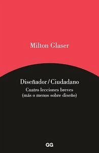 Diseñador/Ciudadano: Cuatro Textos Breves (Más O Menos Sobre Diseño) - Glaser, Milton