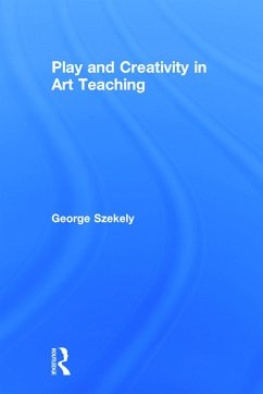 Play and Creativity in Art Teaching - Szekely, George