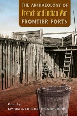 The Archaeology of French and Indian War Frontier Forts The Archaeology of French and Indian War Frontier Forts