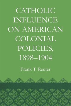 Catholic Influence on American Colonial Policies, 1898-1904 - Reuter, Frank T.