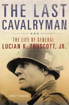 The Last Cavalryman, 48: The Life of General Lucian K. Truscott, Jr. - Ferguson, Harvey