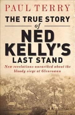 The True Story of Ned Kelly's Last Stand: New Revelations Unearthed about the Bloody Siege at Glenrowan - Terry, P.