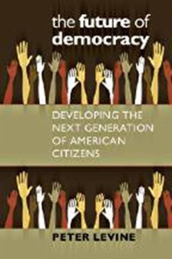 The Future of Democracy: Developing the Next Generation of American Citizens - Levine, Peter