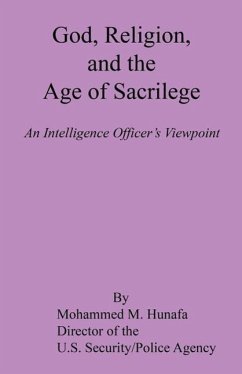 God, Religion, and the Age of Sacrilege - An Intelligence Officer's Viewpoint - Hunafa, Mohammed M.