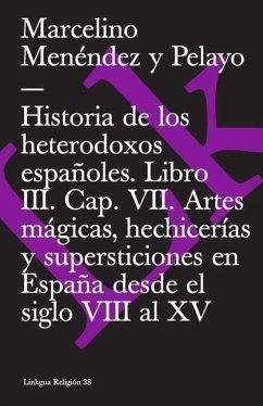 Historia de Los Heterodoxos Españoles. Libro III. Cap. VII. Artes Mágicas, Hechicerías Y Supersticiones En España Desde El Siglo VIII Al XV - Menéndez Y Pelayo, Marcelino